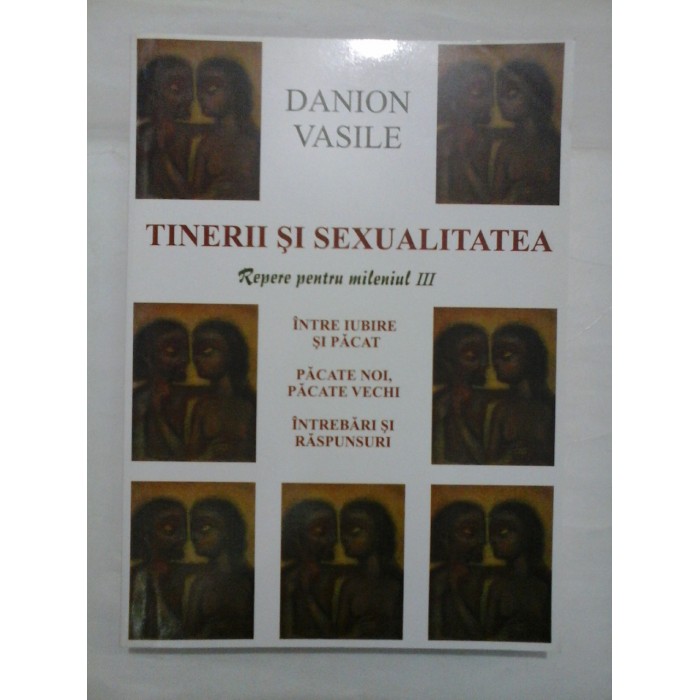 TINERII  SI  SEXUALITATEA  Repere pentru mileniul III (Intre iubire si pacat;  Pacate noi, pacate vechi;  Intrebari si raspunsuri)  -  DANION VASILE